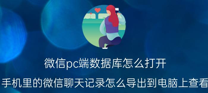 微信pc端数据库怎么打开 手机里的微信聊天记录怎么导出到电脑上查看？